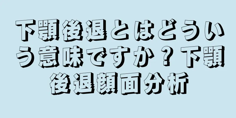 下顎後退とはどういう意味ですか？下顎後退顔面分析