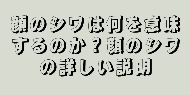 顔のシワは何を意味するのか？顔のシワの詳しい説明