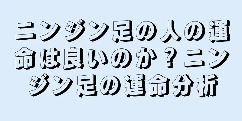 ニンジン足の人の運命は良いのか？ニンジン足の運命分析