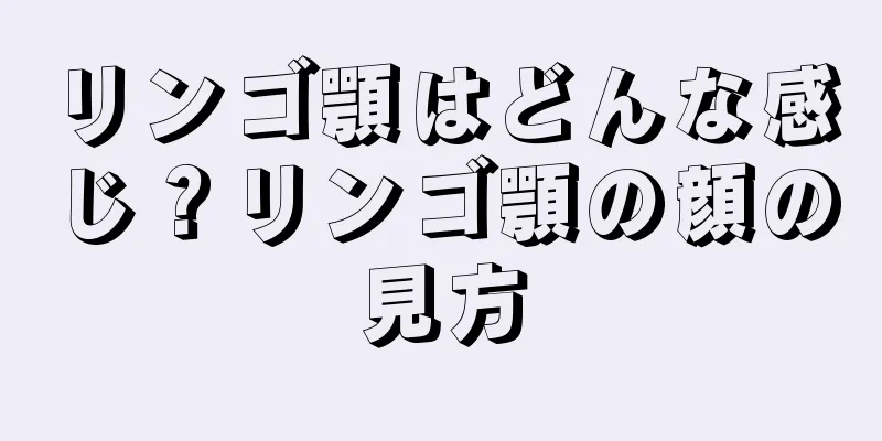 リンゴ顎はどんな感じ？リンゴ顎の顔の見方