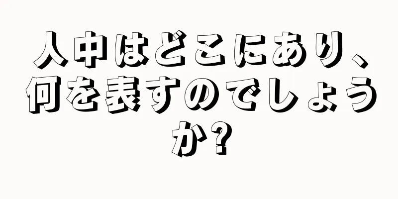 人中はどこにあり、何を表すのでしょうか?