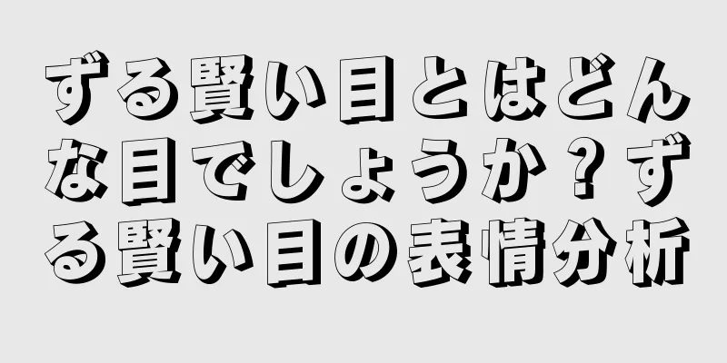 ずる賢い目とはどんな目でしょうか？ずる賢い目の表情分析