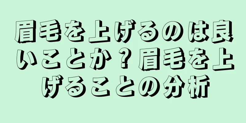 眉毛を上げるのは良いことか？眉毛を上げることの分析