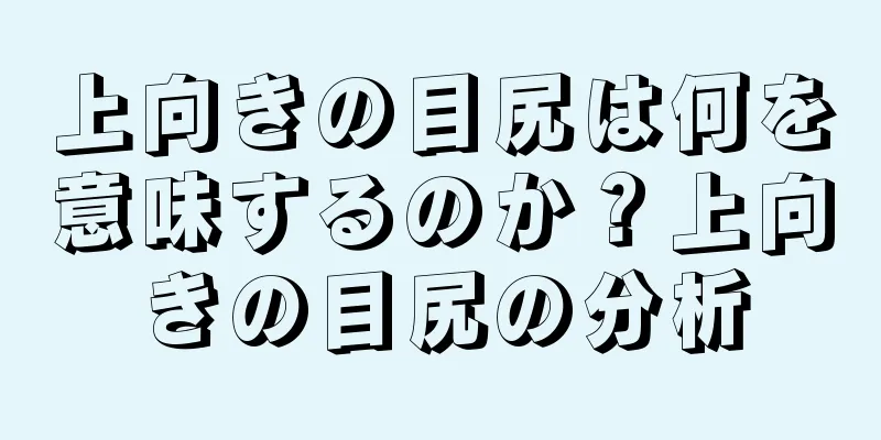 上向きの目尻は何を意味するのか？上向きの目尻の分析