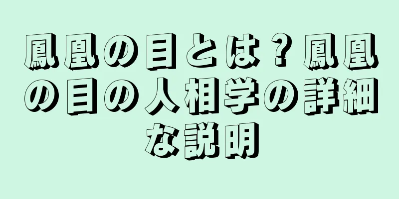 鳳凰の目とは？鳳凰の目の人相学の詳細な説明