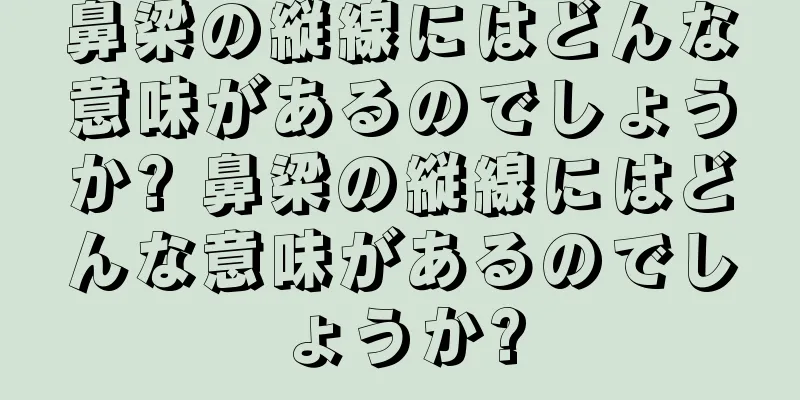 鼻梁の縦線にはどんな意味があるのでしょうか? 鼻梁の縦線にはどんな意味があるのでしょうか?