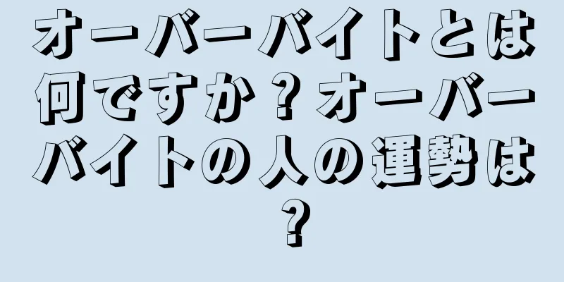 オーバーバイトとは何ですか？オーバーバイトの人の運勢は？