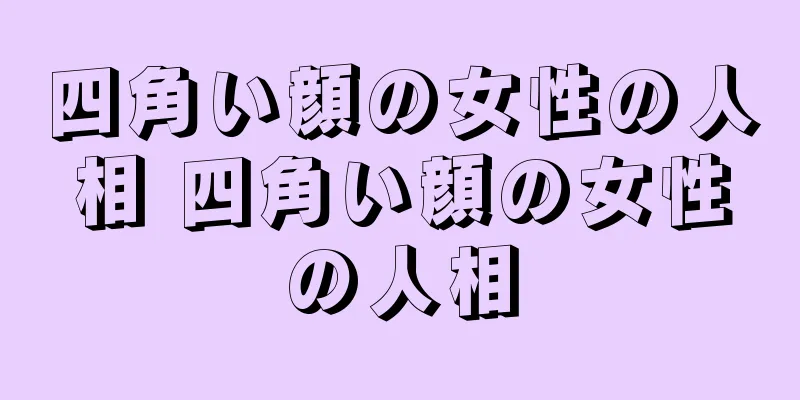 四角い顔の女性の人相 四角い顔の女性の人相