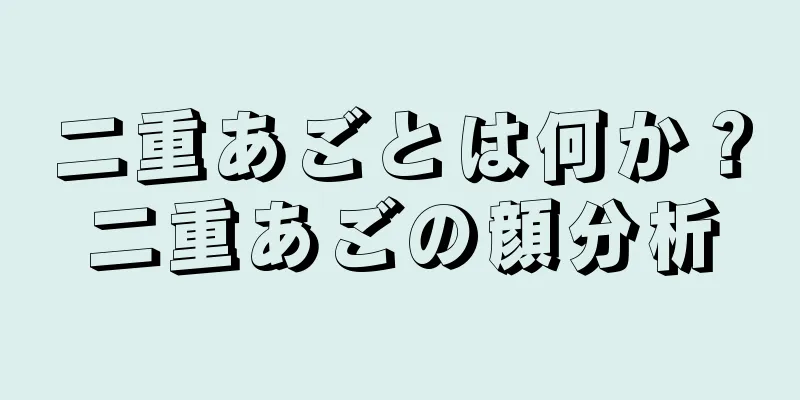 二重あごとは何か？二重あごの顔分析