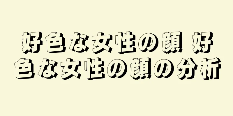 好色な女性の顔 好色な女性の顔の分析