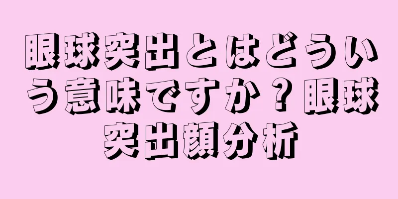 眼球突出とはどういう意味ですか？眼球突出顔分析