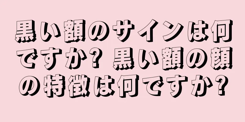 黒い額のサインは何ですか? 黒い額の顔の特徴は何ですか?