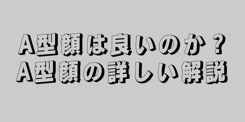 A型顔は良いのか？A型顔の詳しい解説