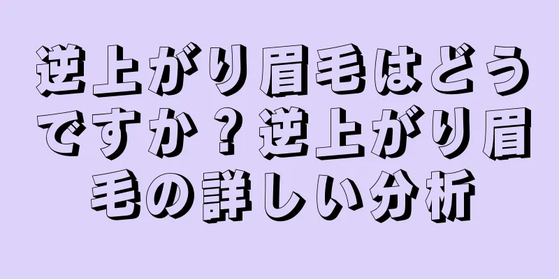 逆上がり眉毛はどうですか？逆上がり眉毛の詳しい分析