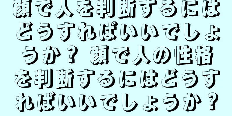 顔で人を判断するにはどうすればいいでしょうか？ 顔で人の性格を判断するにはどうすればいいでしょうか？