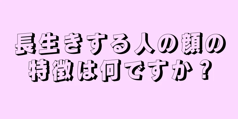 長生きする人の顔の特徴は何ですか？