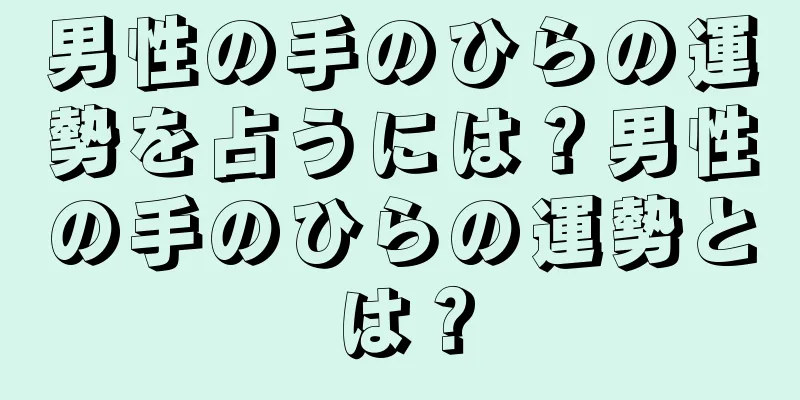 男性の手のひらの運勢を占うには？男性の手のひらの運勢とは？