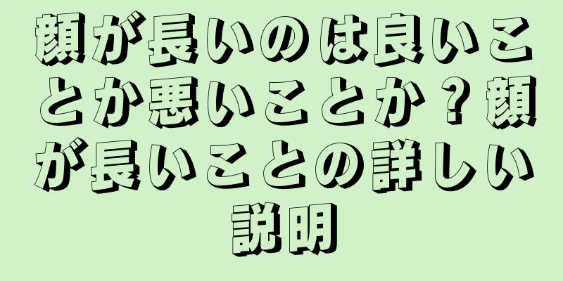 顔が長いのは良いことか悪いことか？顔が長いことの詳しい説明