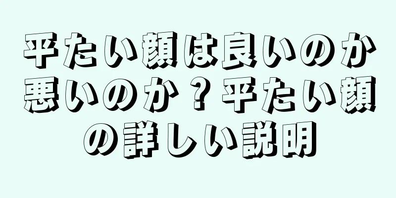 平たい顔は良いのか悪いのか？平たい顔の詳しい説明