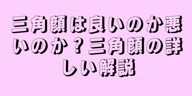 三角顔は良いのか悪いのか？三角顔の詳しい解説