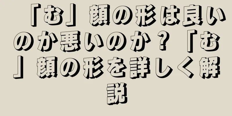 「む」顔の形は良いのか悪いのか？「む」顔の形を詳しく解説