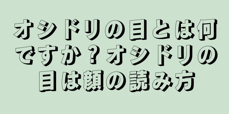 オシドリの目とは何ですか？オシドリの目は顔の読み方