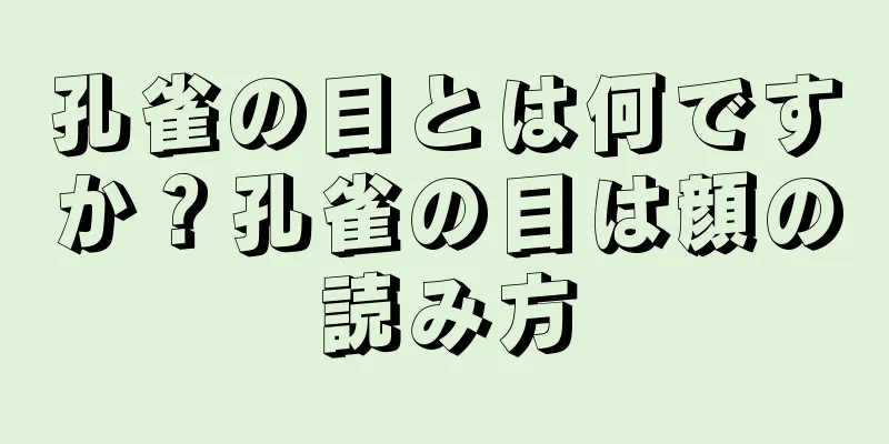 孔雀の目とは何ですか？孔雀の目は顔の読み方