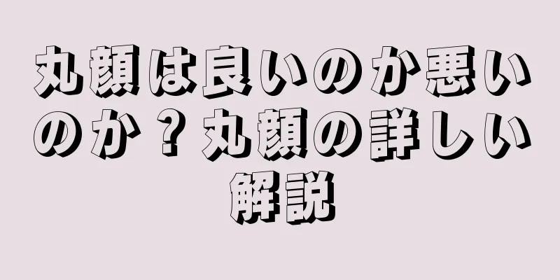 丸顔は良いのか悪いのか？丸顔の詳しい解説