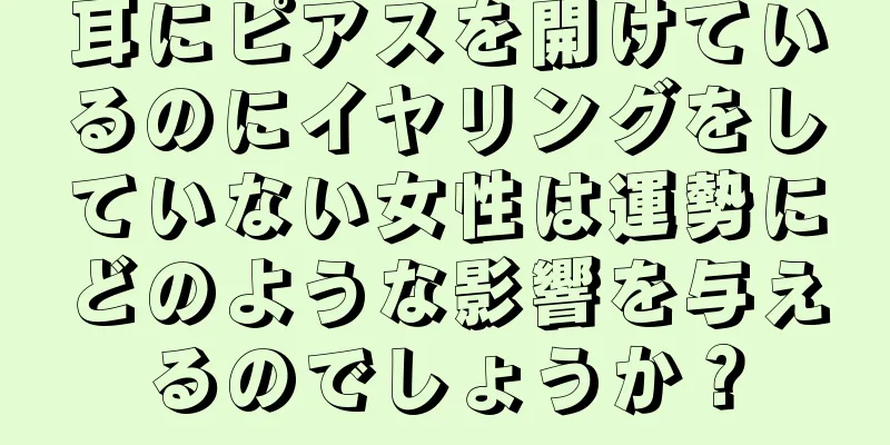 耳にピアスを開けているのにイヤリングをしていない女性は運勢にどのような影響を与えるのでしょうか？