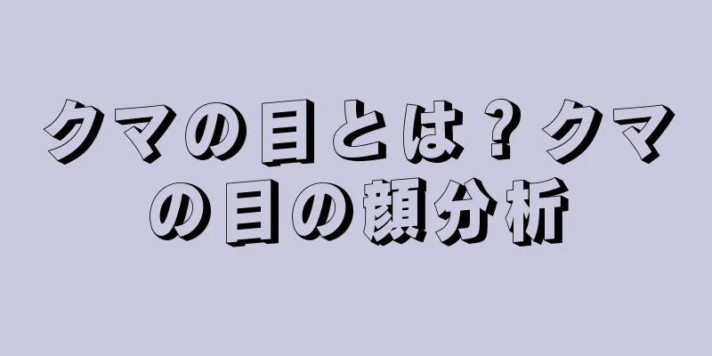 クマの目とは？クマの目の顔分析