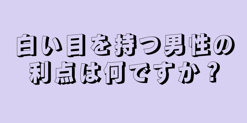 白い目を持つ男性の利点は何ですか？