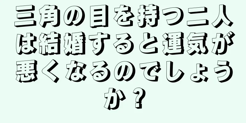 三角の目を持つ二人は結婚すると運気が悪くなるのでしょうか？