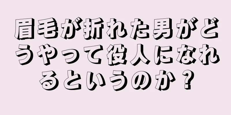 眉毛が折れた男がどうやって役人になれるというのか？