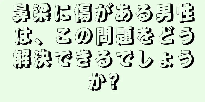 鼻梁に傷がある男性は、この問題をどう解決できるでしょうか?