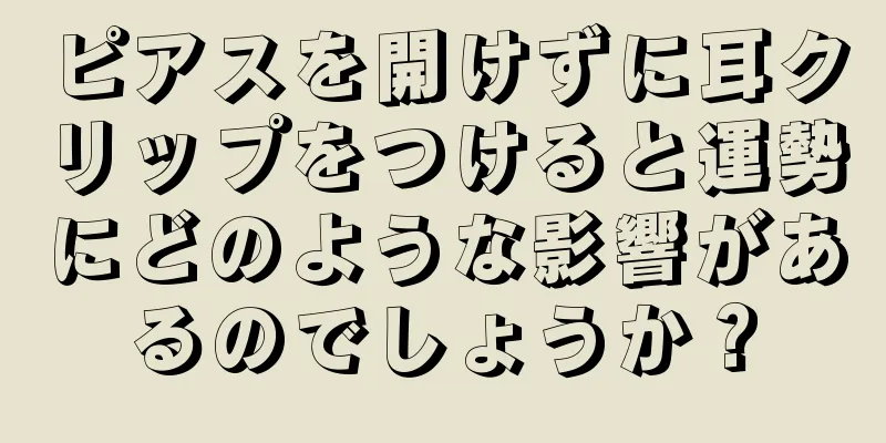 ピアスを開けずに耳クリップをつけると運勢にどのような影響があるのでしょうか？