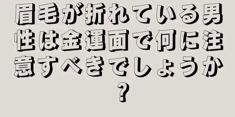 眉毛が折れている男性は金運面で何に注意すべきでしょうか？