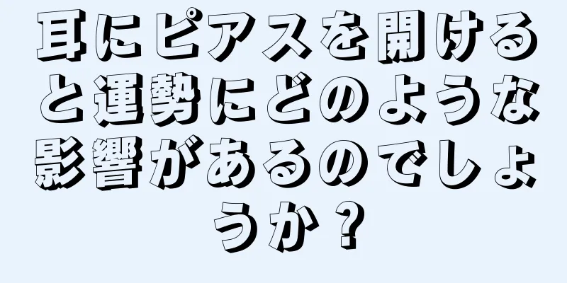 耳にピアスを開けると運勢にどのような影響があるのでしょうか？