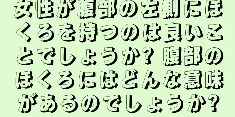 女性が腹部の左側にほくろを持つのは良いことでしょうか? 腹部のほくろにはどんな意味があるのでしょうか?