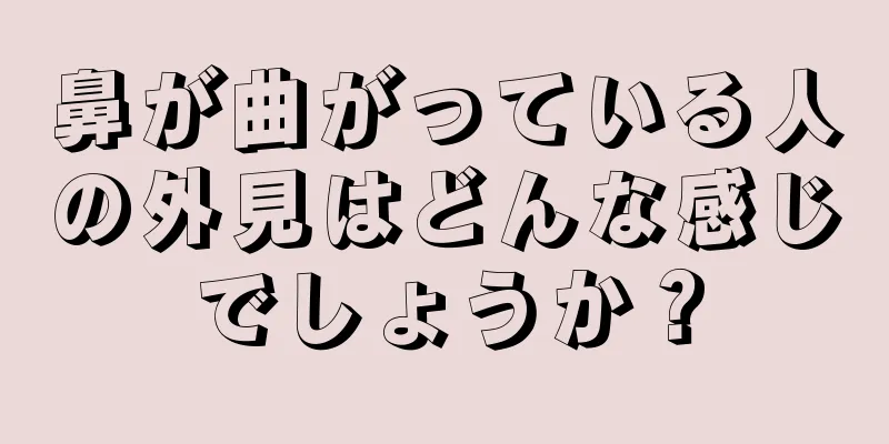 鼻が曲がっている人の外見はどんな感じでしょうか？