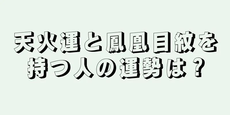 天火運と鳳凰目紋を持つ人の運勢は？