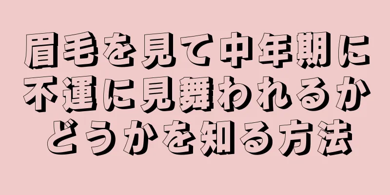 眉毛を見て中年期に不運に見舞われるかどうかを知る方法