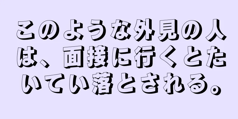 このような外見の人は、面接に行くとたいてい落とされる。