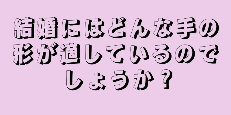 結婚にはどんな手の形が適しているのでしょうか？