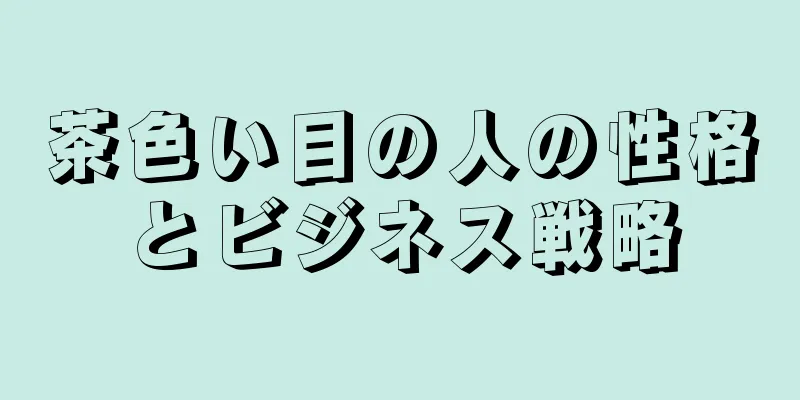 茶色い目の人の性格とビジネス戦略