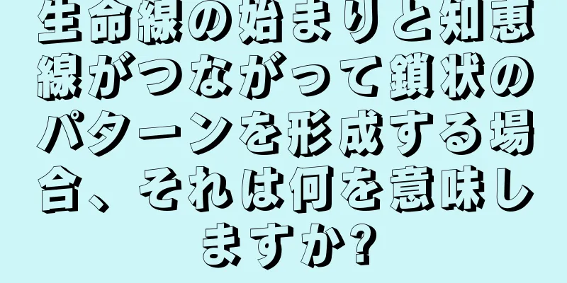 生命線の始まりと知恵線がつながって鎖状のパターンを形成する場合、それは何を意味しますか?