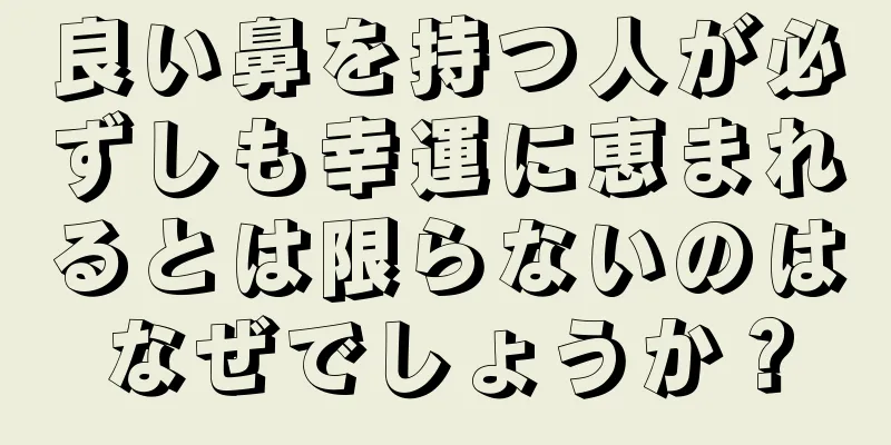 良い鼻を持つ人が必ずしも幸運に恵まれるとは限らないのはなぜでしょうか？