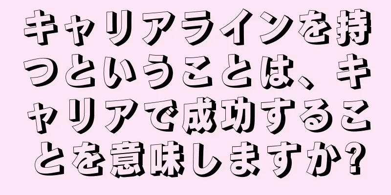 キャリアラインを持つということは、キャリアで成功することを意味しますか?