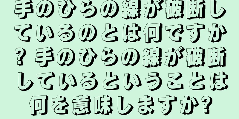 手のひらの線が破断しているのとは何ですか? 手のひらの線が破断しているということは何を意味しますか?