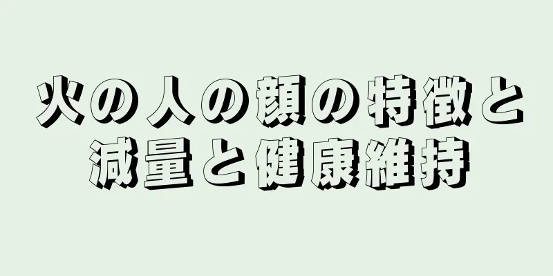 火の人の顔の特徴と減量と健康維持