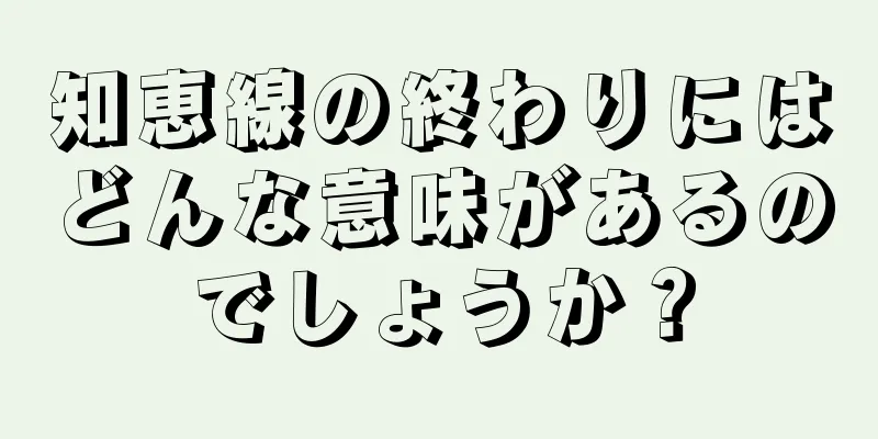 知恵線の終わりにはどんな意味があるのでしょうか？